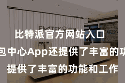 比特派官方网站入口  比特派钱包中心App还提供了丰富的功能和工作